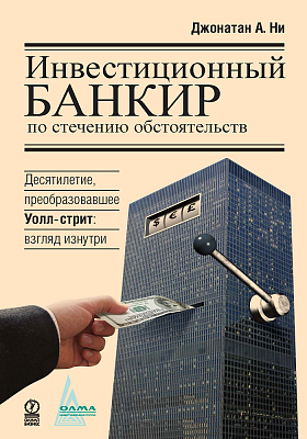 Инвестиционный банкир по стечению обстоятельств. Десятилетие, преобразовавшее Уолл-стрит: взгляд изнутри